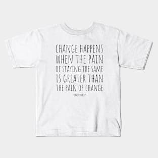 Change Happens When The Pain of Staying The Same is Greater Than The Pain of Change | Inspirational Quote by Tony Robbins Kids T-Shirt